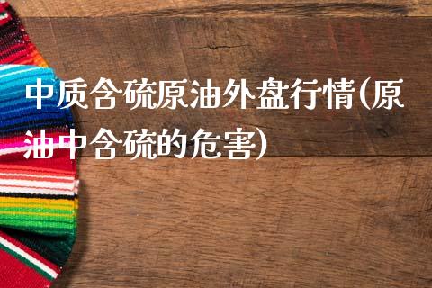 中质含硫原油外盘行情(原油中含硫的危害)_https://www.iteshow.com_商品期货_第1张