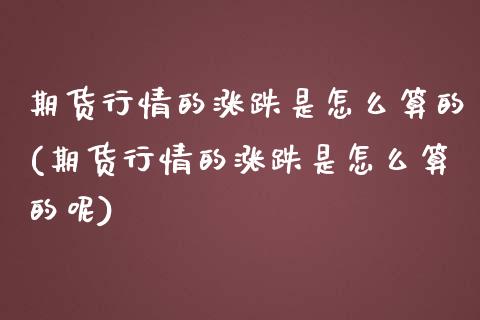 期货行情的涨跌是怎么算的(期货行情的涨跌是怎么算的呢)_https://www.iteshow.com_股指期权_第1张