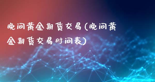 晚间黄金期货交易(晚间黄金期货交易时间表)_https://www.iteshow.com_期货知识_第1张