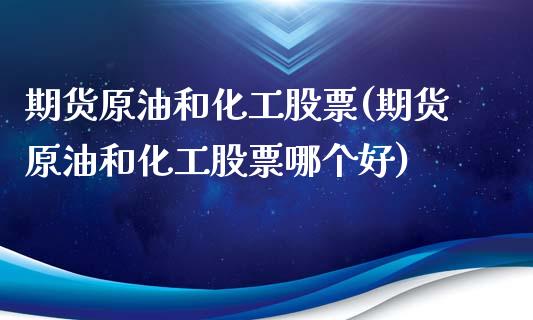 期货原油和化工股票(期货原油和化工股票哪个好)_https://www.iteshow.com_股指期权_第1张