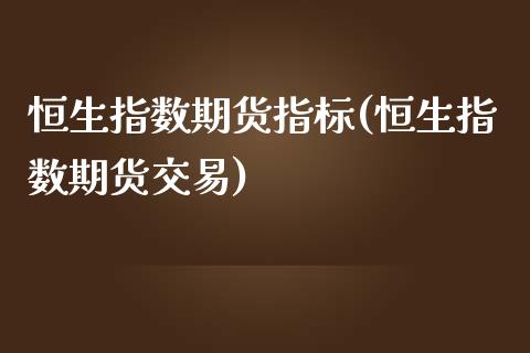 恒生指数期货指标(恒生指数期货交易)_https://www.iteshow.com_期货公司_第1张