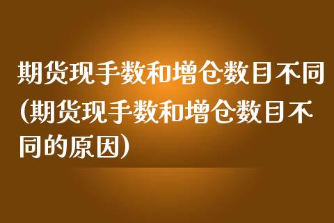 期货现手数和增仓数目不同(期货现手数和增仓数目不同的原因)_https://www.iteshow.com_黄金期货_第1张