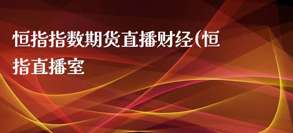 恒指指数期货直播财经(恒指直播室_https://www.iteshow.com_期货手续费_第1张