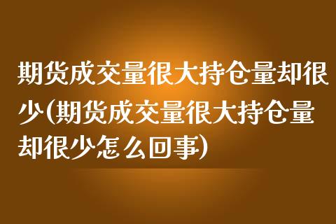 期货成交量很大持仓量却很少(期货成交量很大持仓量却很少怎么回事)_https://www.iteshow.com_股指期权_第1张