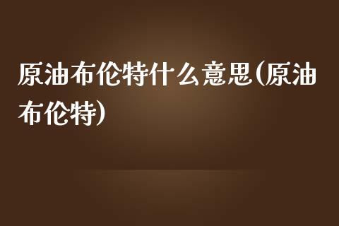 原油布伦特什么意思(原油布伦特)_https://www.iteshow.com_股票_第1张