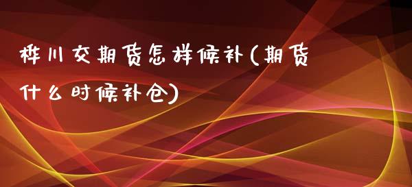 桦川交期货怎样候补(期货什么时候补仓)_https://www.iteshow.com_原油期货_第1张