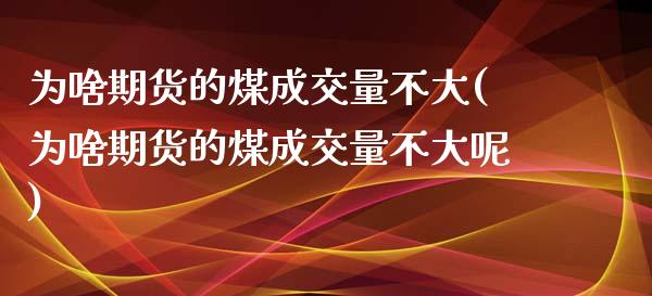 为啥期货的煤成交量不大(为啥期货的煤成交量不大呢)_https://www.iteshow.com_商品期货_第1张