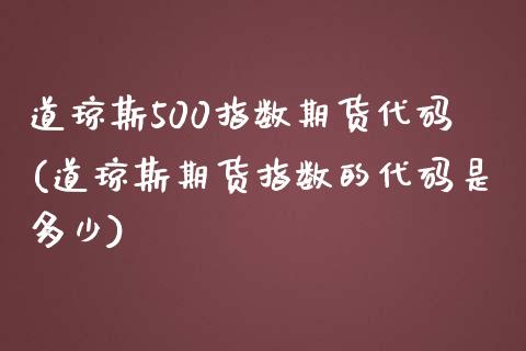 道琼斯500指数期货代码(道琼斯期货指数的代码是多少)_https://www.iteshow.com_商品期权_第1张