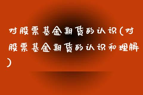 对股票基金期货的认识(对股票基金期货的认识和理解)_https://www.iteshow.com_原油期货_第1张