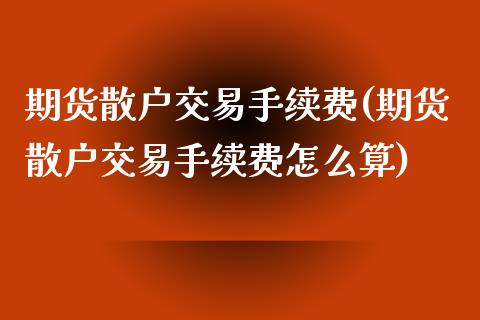 期货散户交易手续费(期货散户交易手续费怎么算)_https://www.iteshow.com_股票_第1张