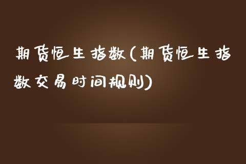 期货恒生指数(期货恒生指数交易时间规则)_https://www.iteshow.com_期货开户_第1张