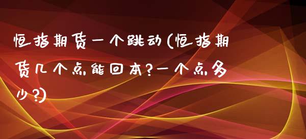 恒指期货一个跳动(恒指期货几个点能回本?一个点多少?)_https://www.iteshow.com_商品期货_第1张