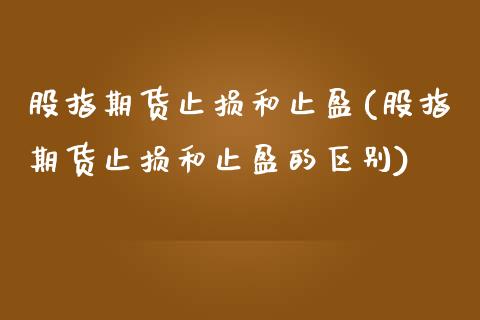 股指期货止损和止盈(股指期货止损和止盈的区别)_https://www.iteshow.com_期货交易_第1张