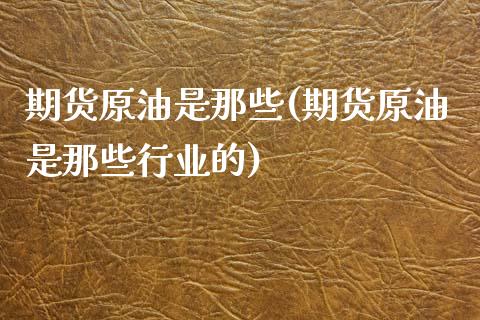 期货原油是那些(期货原油是那些行业的)_https://www.iteshow.com_原油期货_第1张