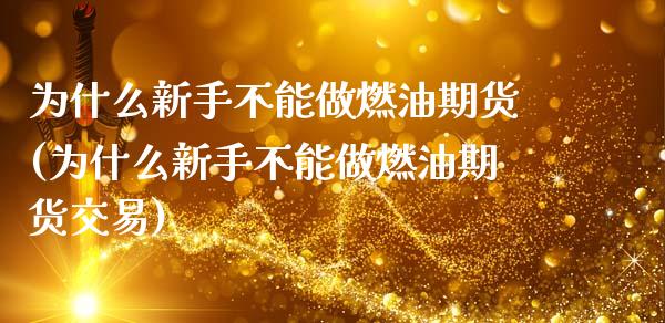 为什么新手不能做燃油期货(为什么新手不能做燃油期货交易)_https://www.iteshow.com_商品期权_第1张