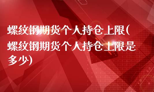 螺纹钢期货个人持仓上限(螺纹钢期货个人持仓上限是多少)_https://www.iteshow.com_股指期货_第1张