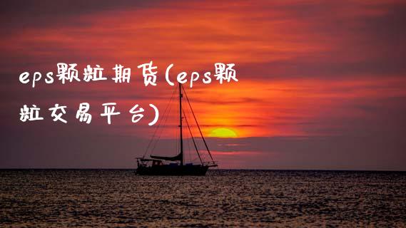 eps颗粒期货(eps颗粒交易平台)_https://www.iteshow.com_期货公司_第1张