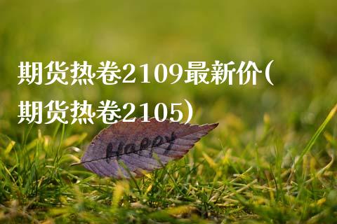 期货热卷2109最新价(期货热卷2105)_https://www.iteshow.com_期货知识_第1张