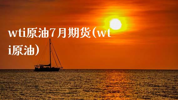 wti原油7月期货(wti原油)_https://www.iteshow.com_股指期货_第1张