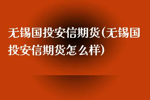 无锡国投安信期货(无锡国投安信期货怎么样)_https://www.iteshow.com_股票_第1张