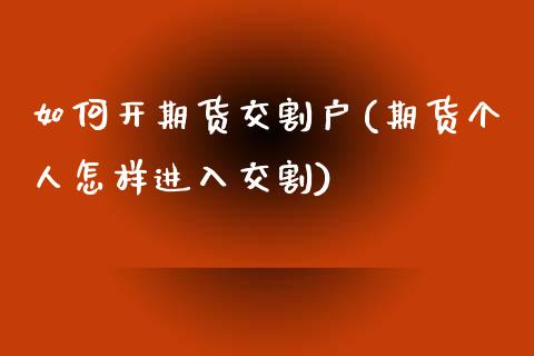 如何开期货交割户(期货个人怎样进入交割)_https://www.iteshow.com_期货百科_第1张