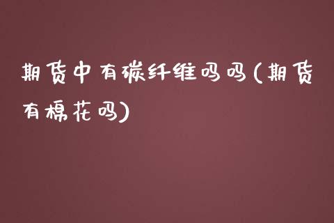 期货中有碳纤维吗吗(期货有棉花吗)_https://www.iteshow.com_期货知识_第1张