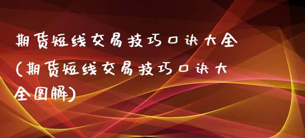 期货短线交易技巧口诀大全(期货短线交易技巧口诀大全图解)_https://www.iteshow.com_基金_第1张