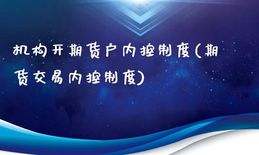 机构开期货户内控制度(期货交易内控制度)_https://www.iteshow.com_期货品种_第1张