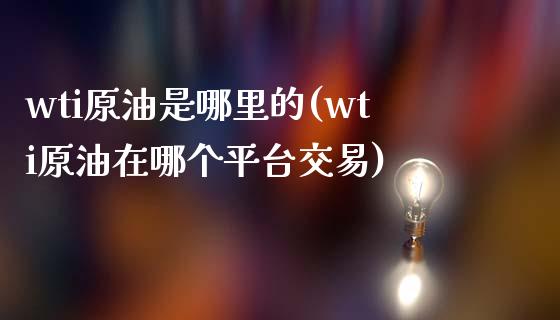 wti原油是哪里的(wti原油在哪个平台交易)_https://www.iteshow.com_期货交易_第1张