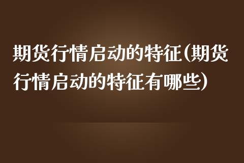 期货行情启动的特征(期货行情启动的特征有哪些)_https://www.iteshow.com_黄金期货_第1张