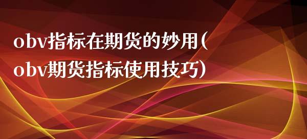 obv指标在期货的妙用(obv期货指标使用技巧)_https://www.iteshow.com_商品期货_第1张