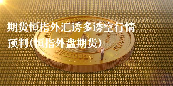 期货恒指外汇诱多诱空行情预判(恒指外盘期货)_https://www.iteshow.com_基金_第1张