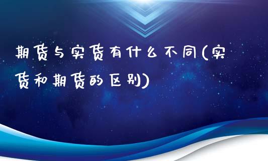 期货与实货有什么不同(实货和期货的区别)_https://www.iteshow.com_股指期货_第1张