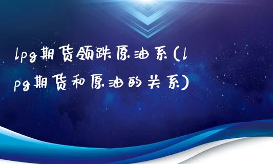 lpg期货领跌原油系(lpg期货和原油的关系)_https://www.iteshow.com_期货手续费_第1张