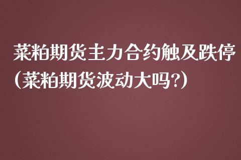 菜粕期货主力合约触及跌停(菜粕期货波动大吗?)_https://www.iteshow.com_期货开户_第1张