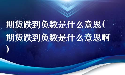 期货跌到负数是什么意思(期货跌到负数是什么意思啊)_https://www.iteshow.com_期货手续费_第1张