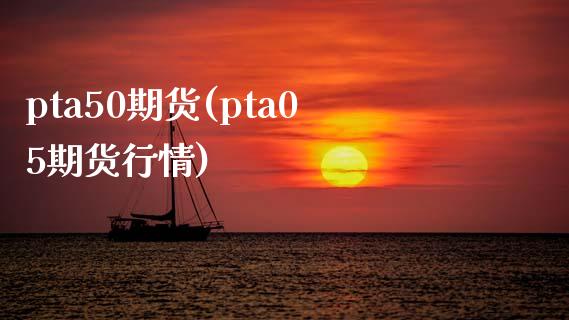 pta50期货(pta05期货行情)_https://www.iteshow.com_股票_第1张