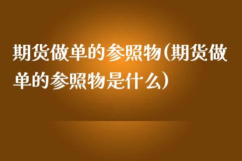 期货做单的参照物(期货做单的参照物是什么)_https://www.iteshow.com_商品期货_第1张