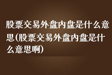 股票交易外盘内盘是什么意思(股票交易外盘内盘是什么意思啊)_https://www.iteshow.com_期货百科_第1张