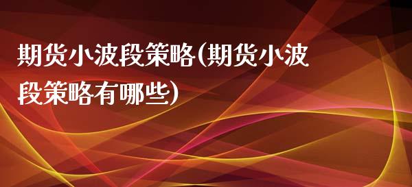 期货小波段策略(期货小波段策略有哪些)_https://www.iteshow.com_基金_第1张