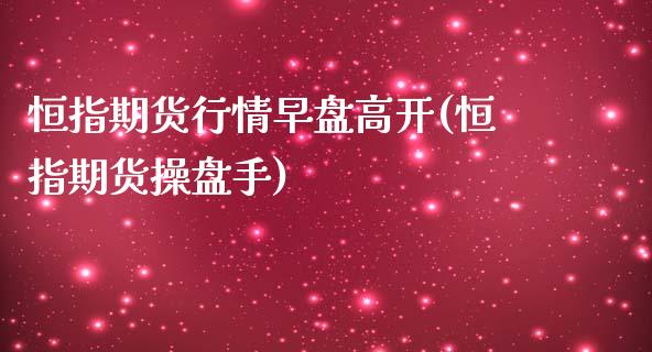 恒指期货行情早盘高开(恒指期货操盘手)_https://www.iteshow.com_期货公司_第1张