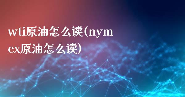 wti原油怎么读(nymex原油怎么读)_https://www.iteshow.com_股指期权_第1张