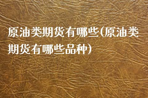 原油类期货有哪些(原油类期货有哪些品种)_https://www.iteshow.com_期货手续费_第1张