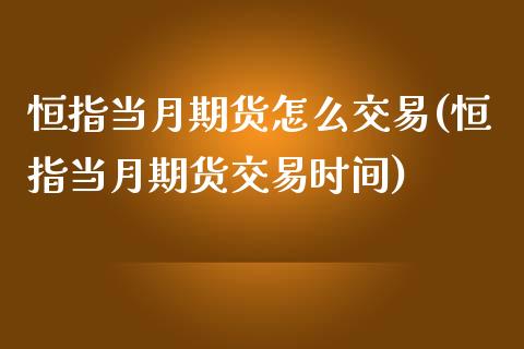 恒指当月期货怎么交易(恒指当月期货交易时间)_https://www.iteshow.com_期货公司_第1张