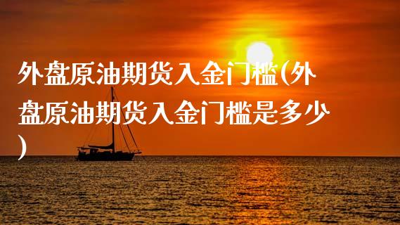 外盘原油期货入金门槛(外盘原油期货入金门槛是多少)_https://www.iteshow.com_商品期货_第1张