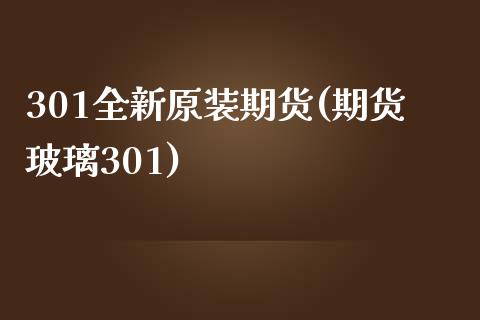 301全新原装期货(期货玻璃301)_https://www.iteshow.com_股指期权_第1张