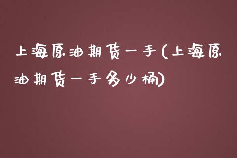 上海原油期货一手(上海原油期货一手多少桶)_https://www.iteshow.com_黄金期货_第1张