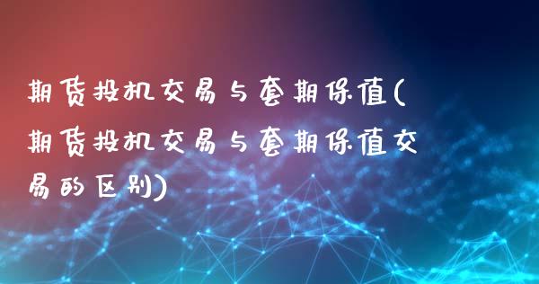 期货投机交易与套期保值(期货投机交易与套期保值交易的区别)_https://www.iteshow.com_期货交易_第1张