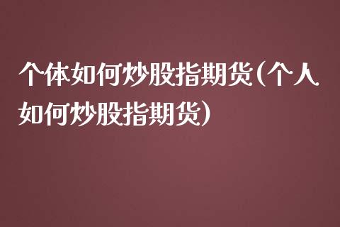 个体如何炒股指期货(个人如何炒股指期货)_https://www.iteshow.com_股票_第1张