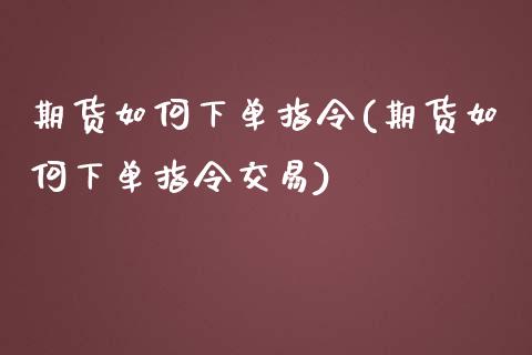 期货如何下单指令(期货如何下单指令交易)_https://www.iteshow.com_股票_第1张